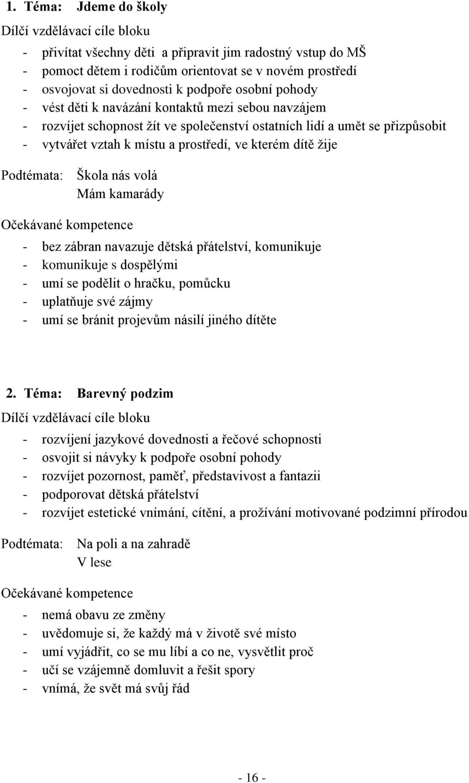 dítě žije Podtémata: Škola nás volá Mám kamarády Očekávané kompetence - bez zábran navazuje dětská přátelství, komunikuje - komunikuje s dospělými - umí se podělit o hračku, pomůcku - uplatňuje své