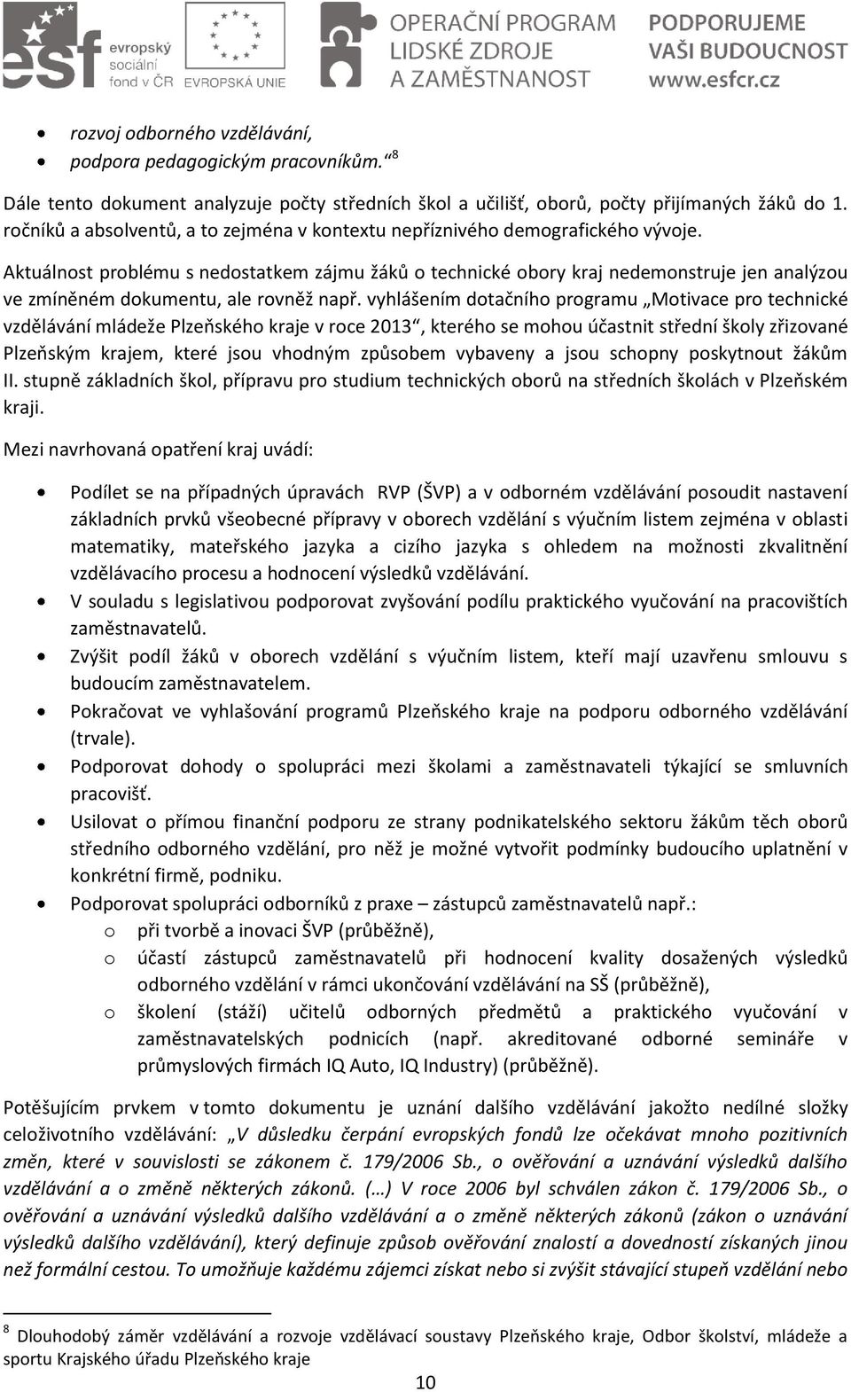 Aktuálnost problému s nedostatkem zájmu žáků o technické obory kraj nedemonstruje jen analýzou ve zmíněném dokumentu, ale rovněž např.