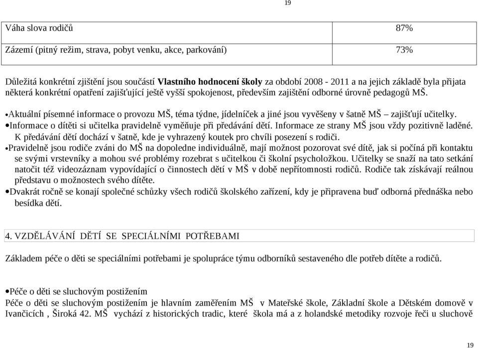 Aktuální písemné informace o provozu MŠ, téma týdne, jídelníček a jiné jsou vyvěšeny v šatně MŠ zajišťují učitelky. Informace o dítěti si učitelka pravidelně vyměňuje při předávání dětí.