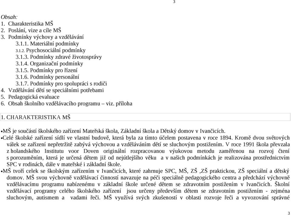 Obsah školního vzdělávacího programu viz. příloha 1. CHARAKTERISTIKA MŠ MŠ je součástí školského zařízení Mateřská škola, Základní škola a Dětský domov v Ivančicích.