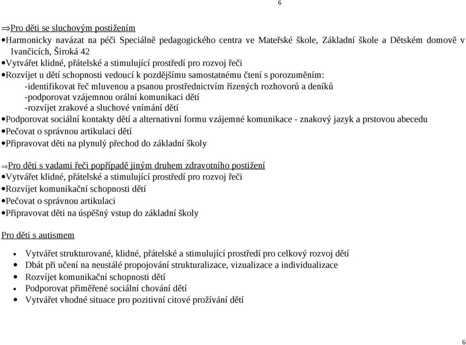 deníků -podporovat vzájemnou orální komunikaci dětí -rozvíjet zrakové a sluchové vnímání dětí Podporovat sociální kontakty dětí a alternativní formu vzájemné komunikace - znakový jazyk a prstovou