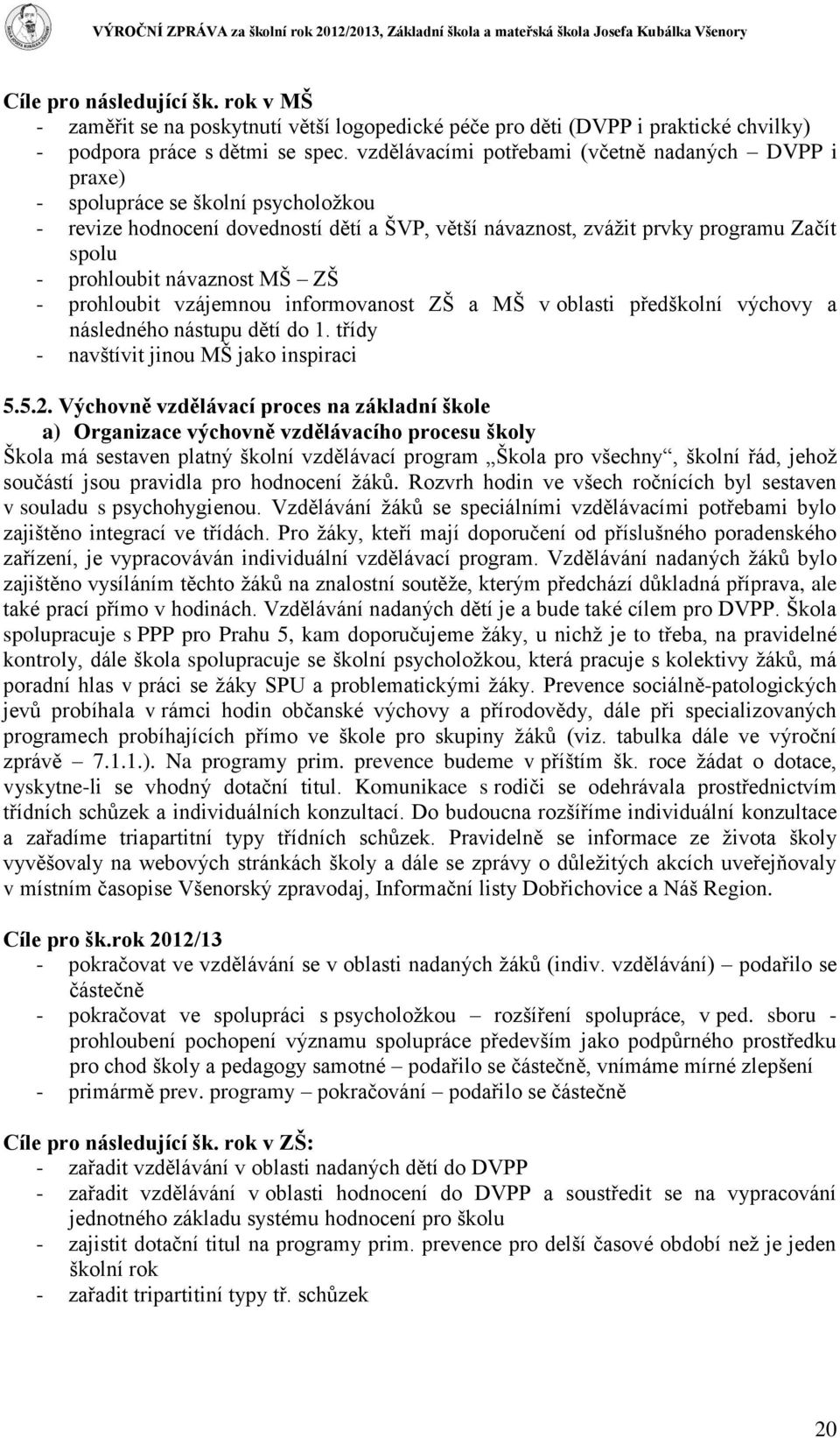 návaznost MŠ ZŠ - prohloubit vzájemnou informovanost ZŠ a MŠ v oblasti předškolní výchovy a následného nástupu dětí do 1. třídy - navštívit jinou MŠ jako inspiraci 5.5.2.