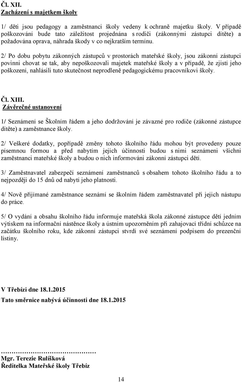 2/ Po dobu pobytu zákonných zástupců v prostorách mateřské školy, jsou zákonní zástupci povinni chovat se tak, aby nepoškozovali majetek mateřské školy a v případě, že zjistí jeho poškození,