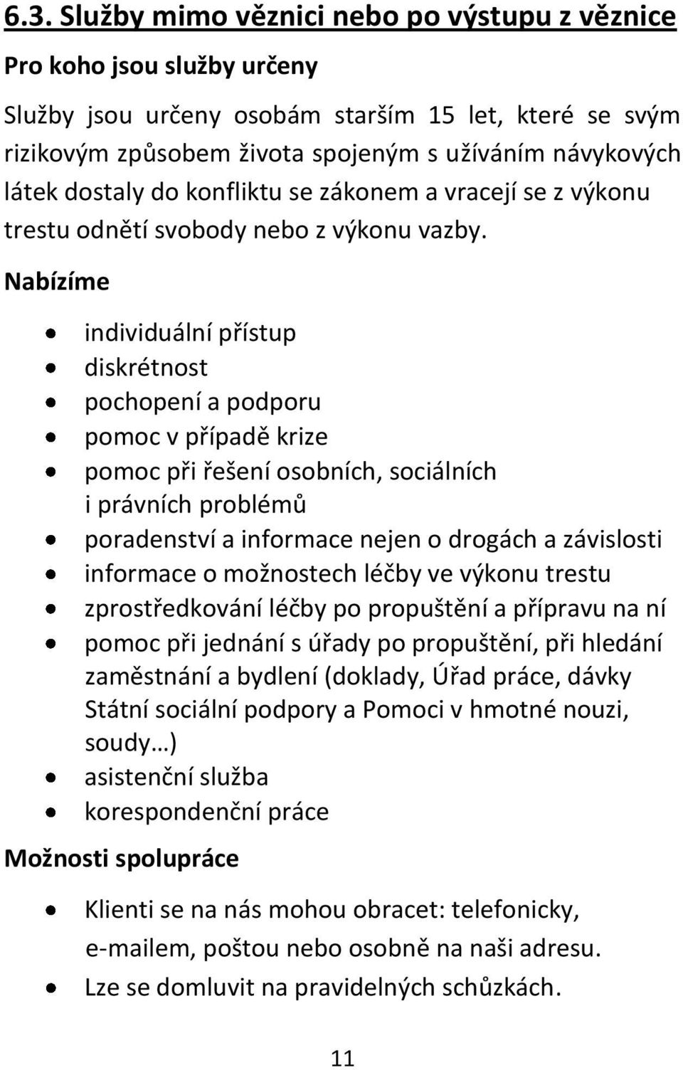 Nabízíme individuální přístup diskrétnost pochopení a podporu pomoc v případě krize pomoc při řešení osobních, sociálních i právních problémů poradenství a informace nejen o drogách a závislosti
