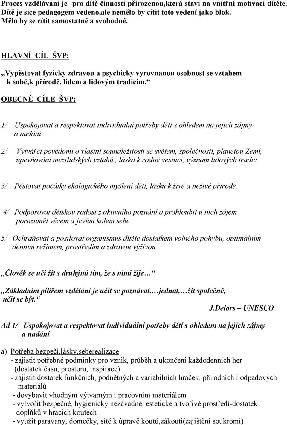 OBECNÉ CÍLE ŠVP: 1/ Uspokojovat a respektovat individuální potřeby dětí s ohledem na jejich zájmy a nadání 2/ Vytvářet povědomí o vlastní sounáležitosti se světem, společností, planetou Zemí,