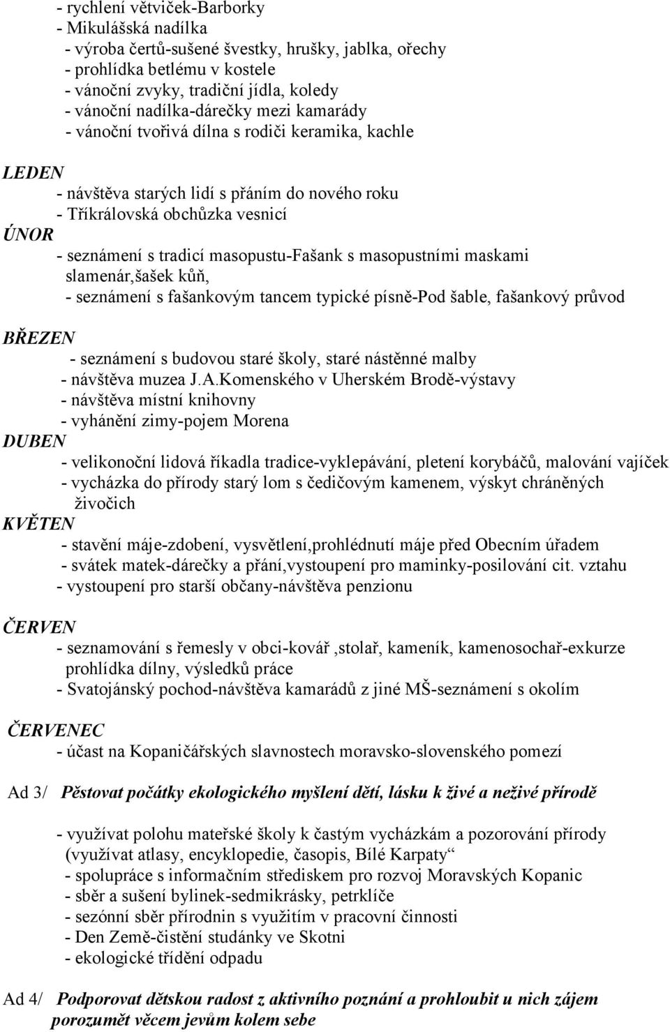 masopustními maskami slamenár,šašek kůň, - seznámení s fašankovým tancem typické písně-pod šable, fašankový průvod BŘEZEN - seznámení s budovou staré školy, staré nástěnné malby - návštěva muzea J.A.