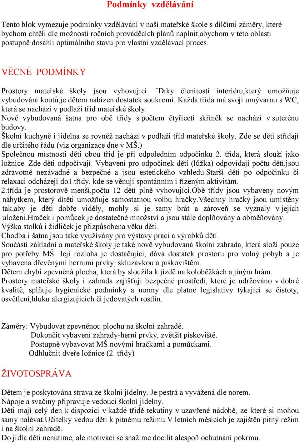 Díky členitosti interiéru,který umožňuje vybudování koutů,je dětem nabízen dostatek soukromí. Každá třída má svoji umývárnu s WC, která se nachází v podlaží tříd mateřské školy.