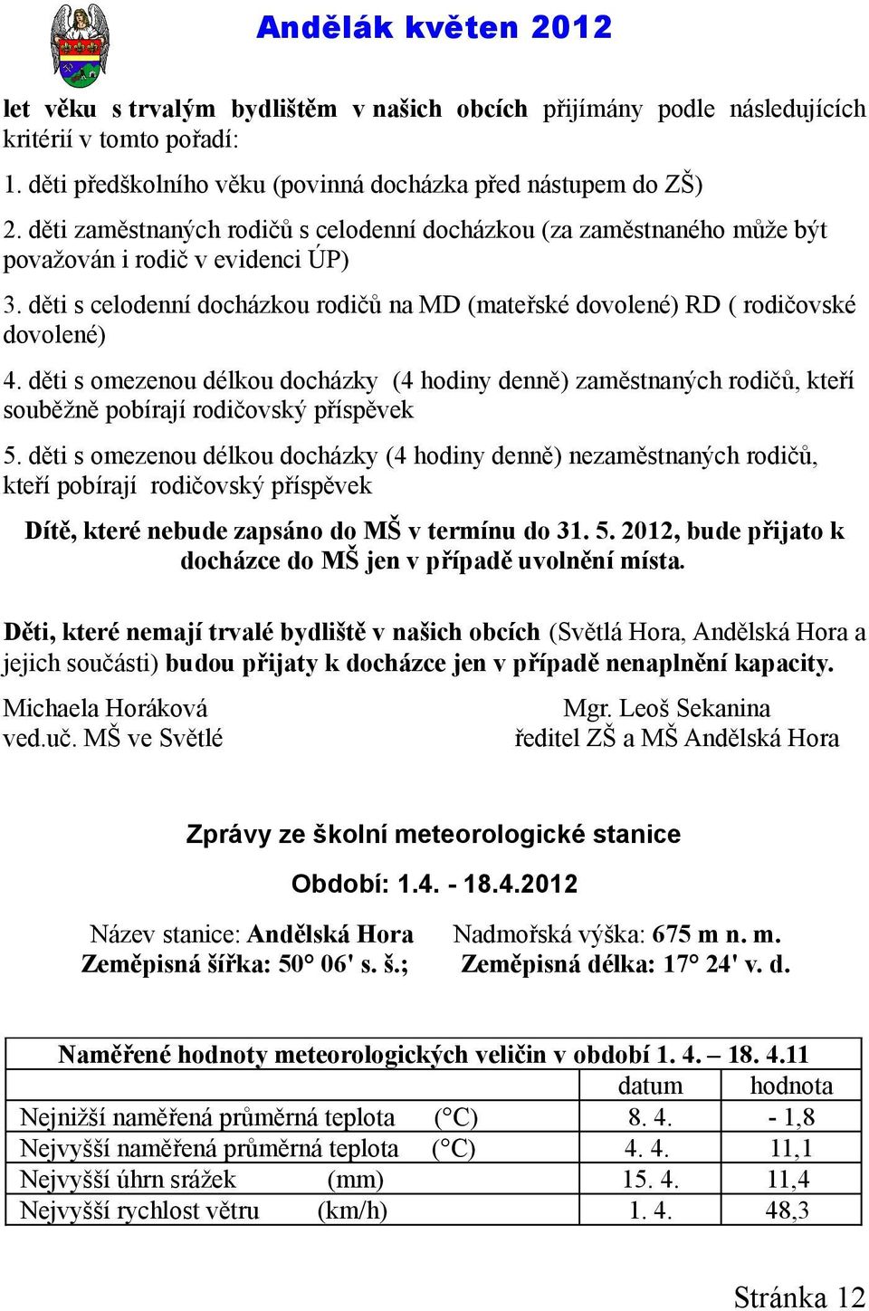 děti s omezenou délkou docházky (4 hodiny denně) zaměstnaných rodičů, kteří souběžně pobírají rodičovský příspěvek 5.