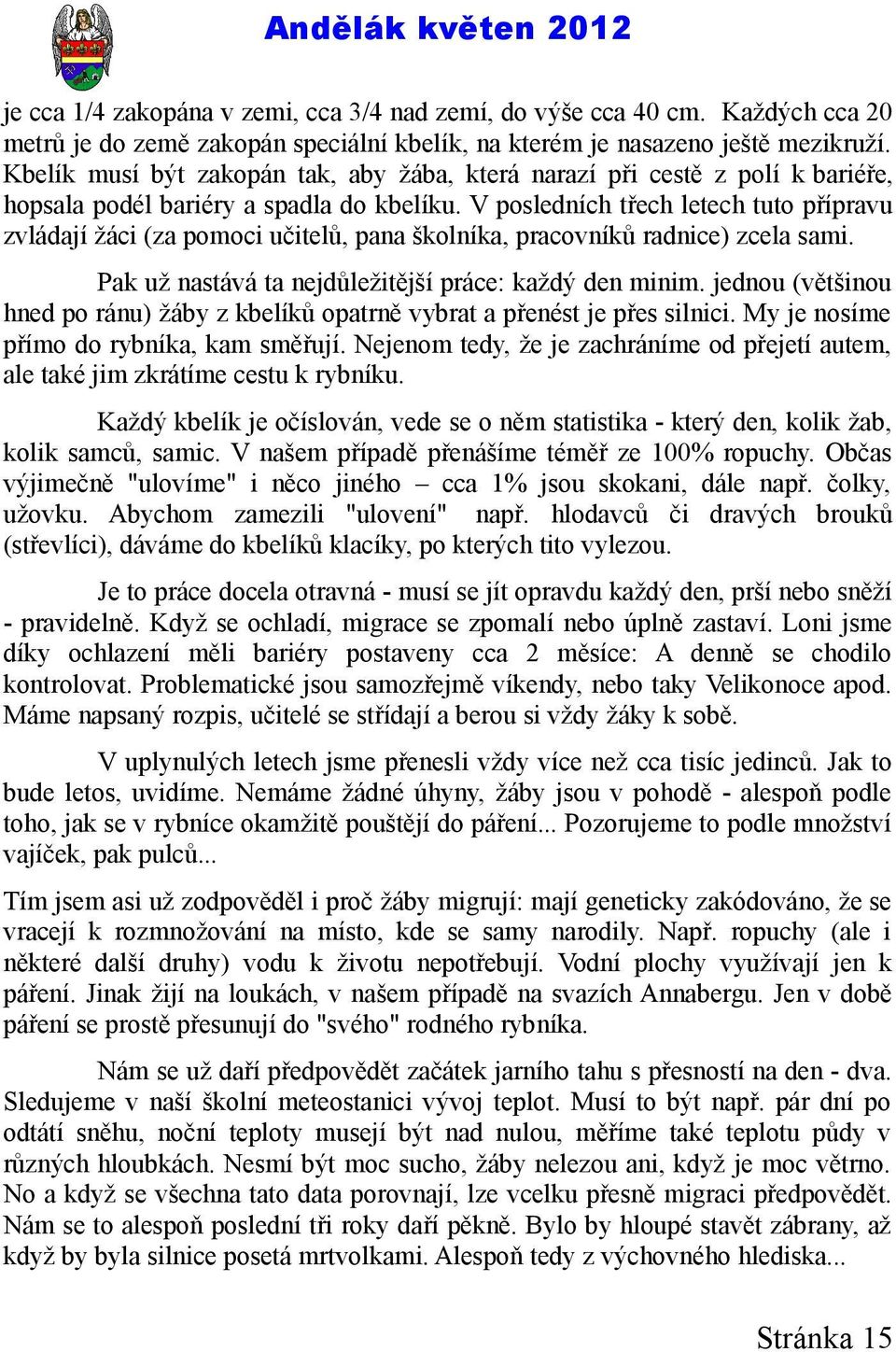 V posledních třech letech tuto přípravu zvládají žáci (za pomoci učitelů, pana školníka, pracovníků radnice) zcela sami. Pak už nastává ta nejdůležitější práce: každý den minim.