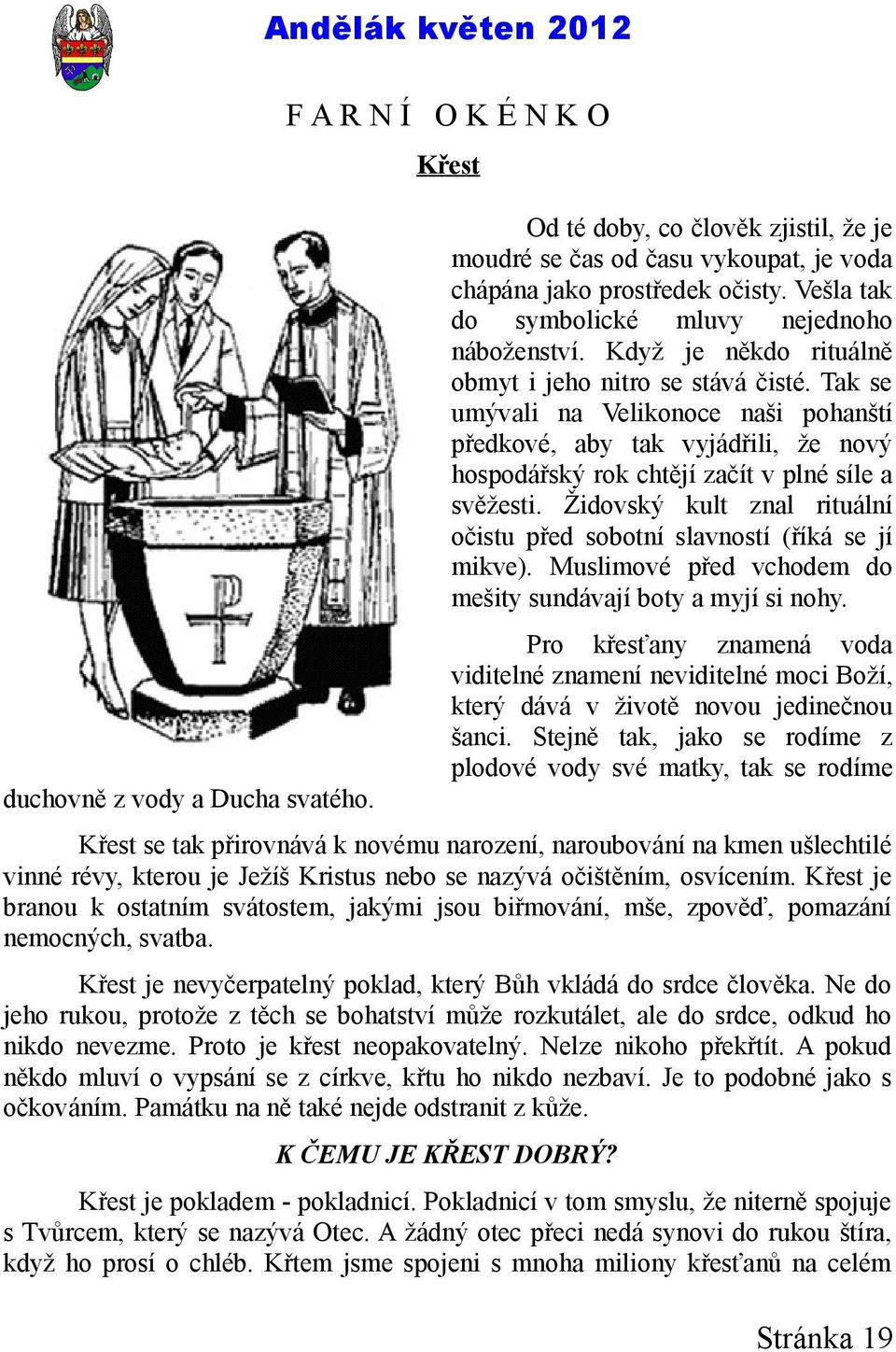 Židovský kult znal rituální očistu před sobotní slavností (říká se jí mikve). Muslimové před vchodem do mešity sundávají boty a myjí si nohy.