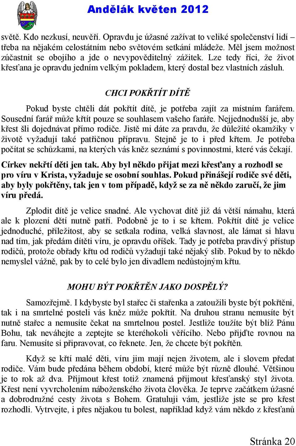 CHCI POKŘTÍT DÍTĚ Pokud byste chtěli dát pokřtít dítě, je potřeba zajít za místním farářem. Sousední farář může křtít pouze se souhlasem vašeho faráře.