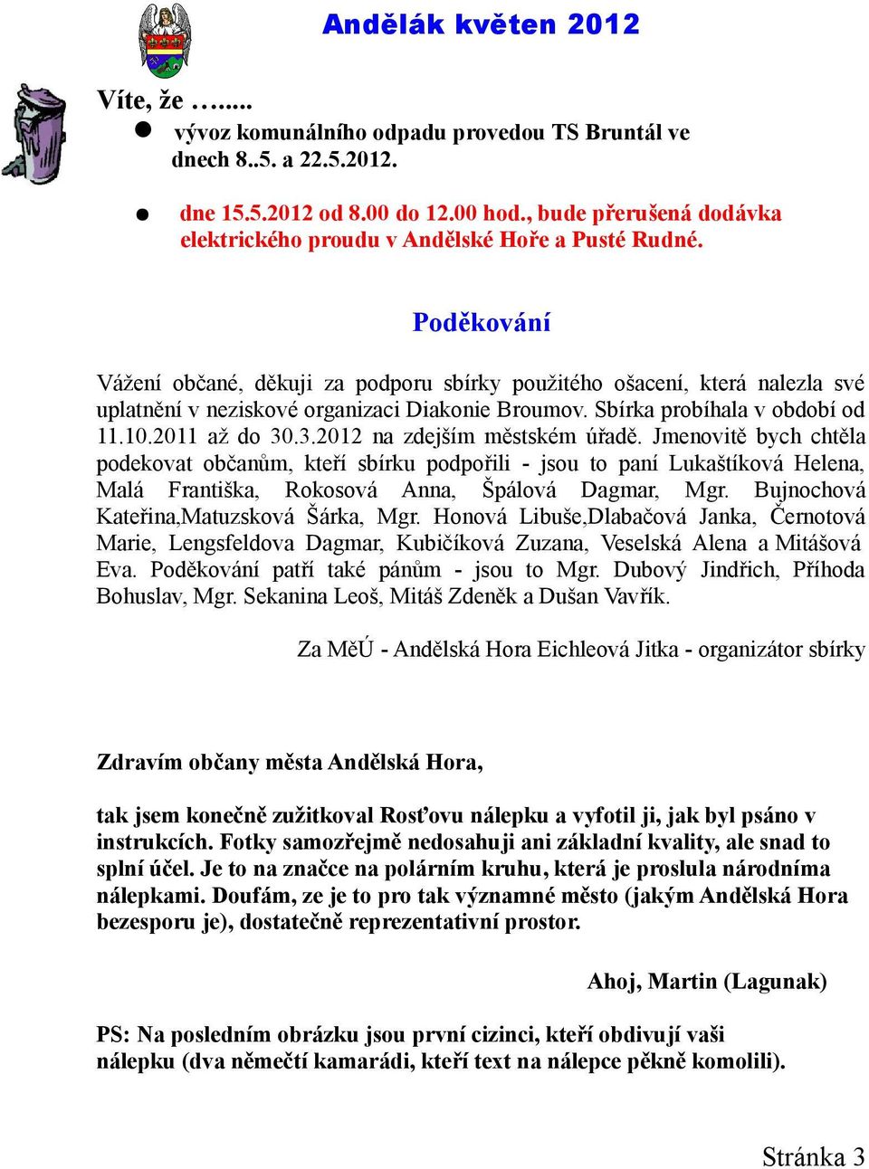 .3.2012 na zdejším městském úřadě. Jmenovitě bych chtěla podekovat občanům, kteří sbírku podpořili - jsou to paní Lukaštíková Helena, Malá Františka, Rokosová Anna, Špálová Dagmar, Mgr.