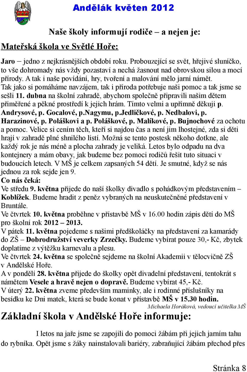 Tak jako si pomáháme navzájem, tak i příroda potřebuje naši pomoc a tak jsme se sešli 11. dubna na školní zahradě, abychom společně připravili našim dětem přiměřené a pěkné prostředí k jejich hrám.