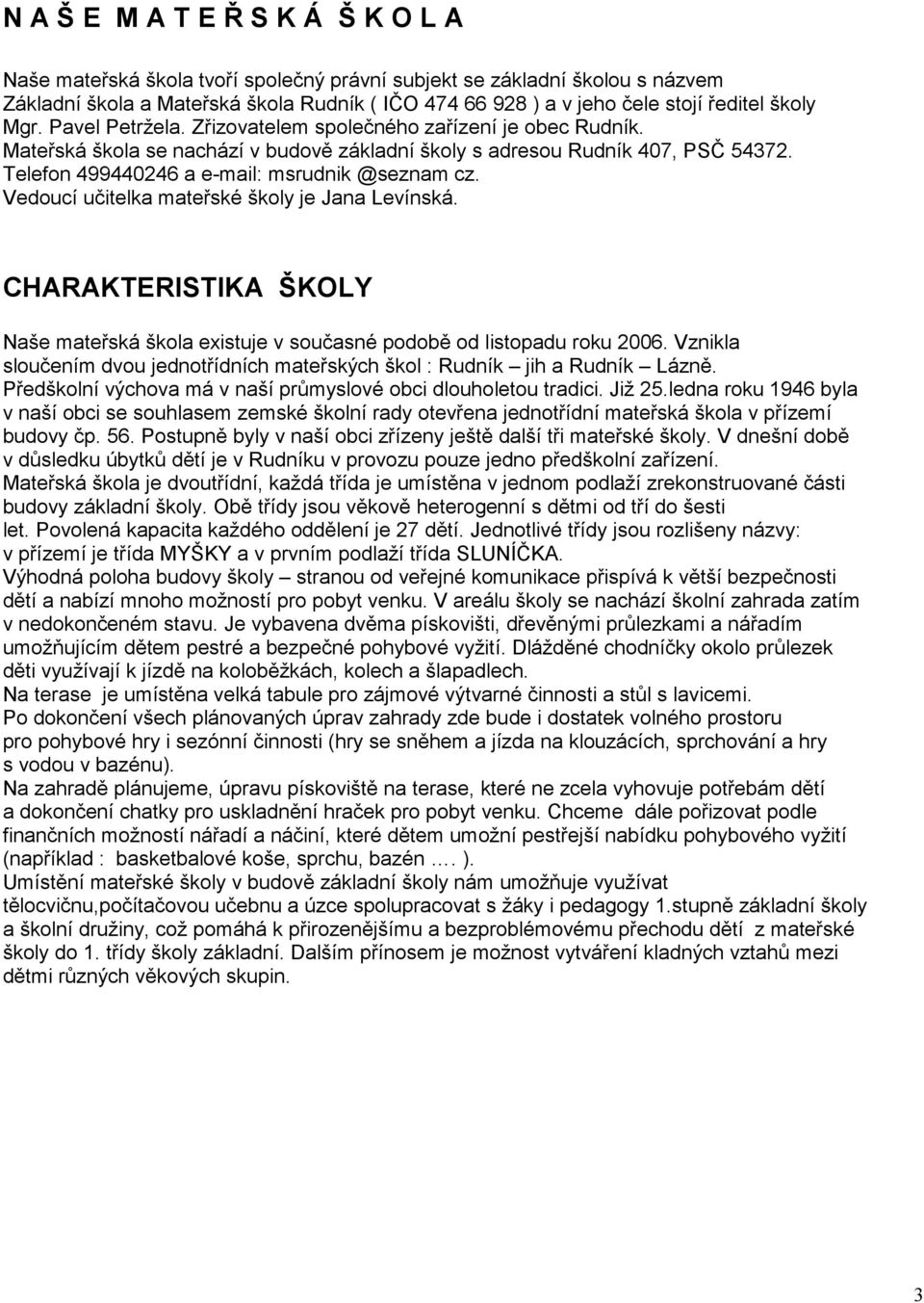 Telefon 499440246 a e-mail: msrudnik @seznam cz. Vedoucí učitelka mateřské školy je Jana Levínská. CHARAKTERISTIKA ŠKOLY Naše mateřská škola existuje v současné podobě od listopadu roku 2006.