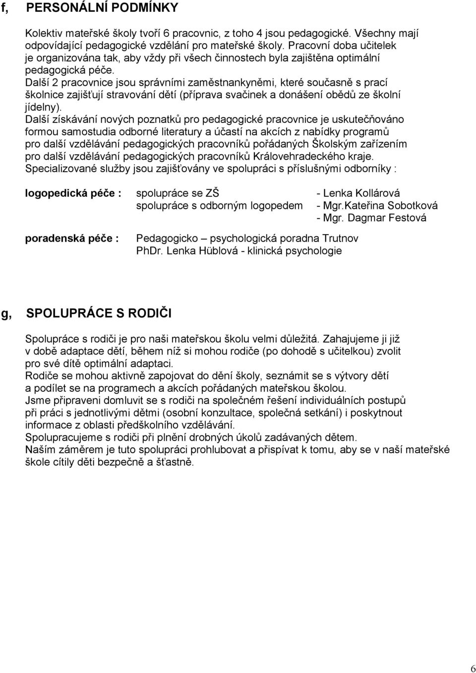 Další 2 pracovnice jsou správními zaměstnankyněmi, které současně s prací školnice zajišťují stravování dětí (příprava svačinek a donášení obědů ze školní jídelny).