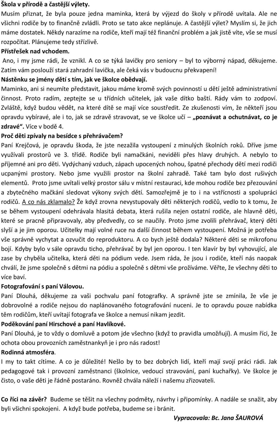 Přístřešek nad vchodem. Ano, i my jsme rádi, že vznikl. A co se týká lavičky pro seniory byl to výborný nápad, děkujeme. Zatím vám poslouží stará zahradní lavička, ale čeká vás v budoucnu překvapení!