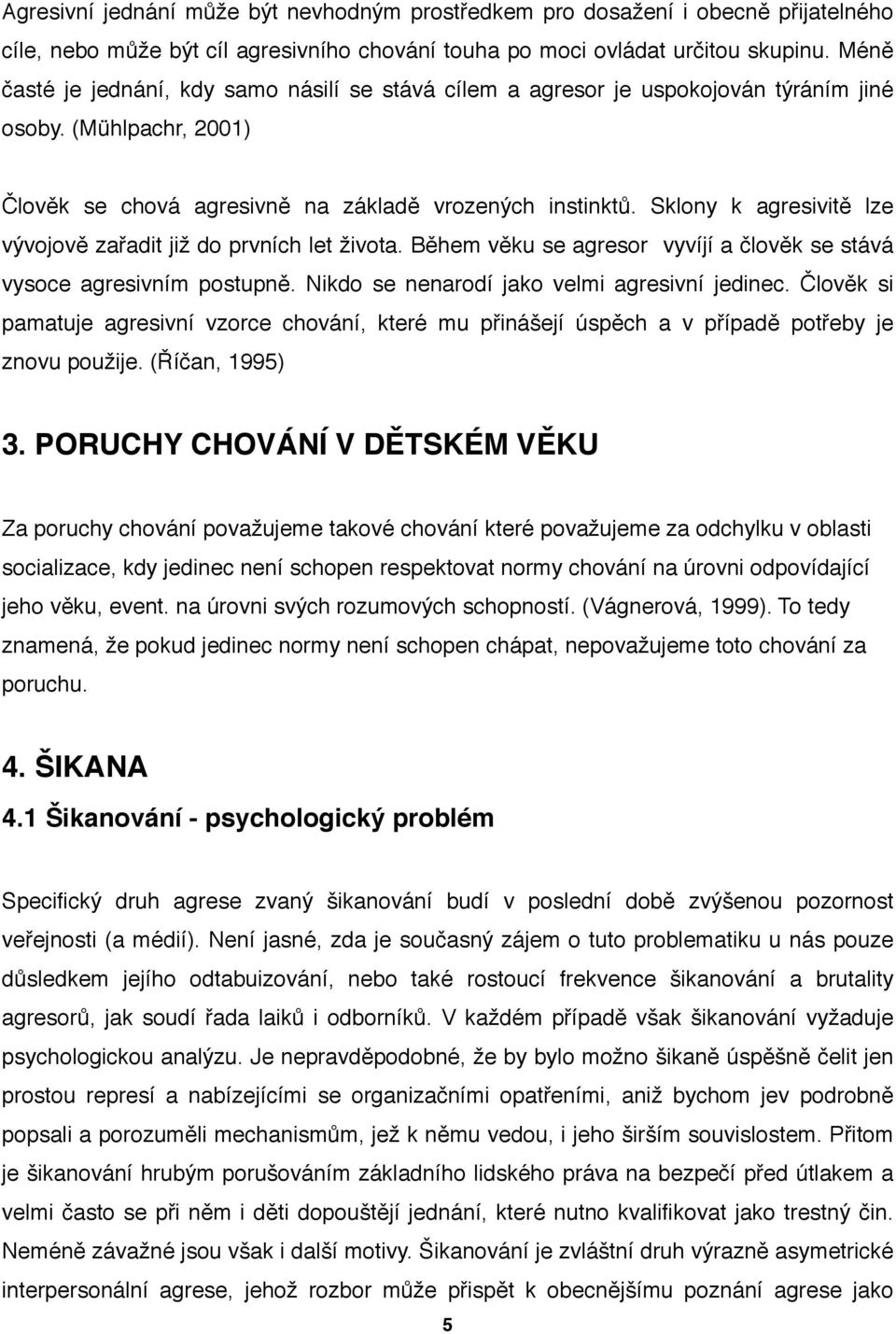 Sklony k agresivitě lze vývojově zařadit již do prvních let života. Během věku se agresor vyvíjí a člověk se stává vysoce agresivním postupně. Nikdo se nenarodí jako velmi agresivní jedinec.