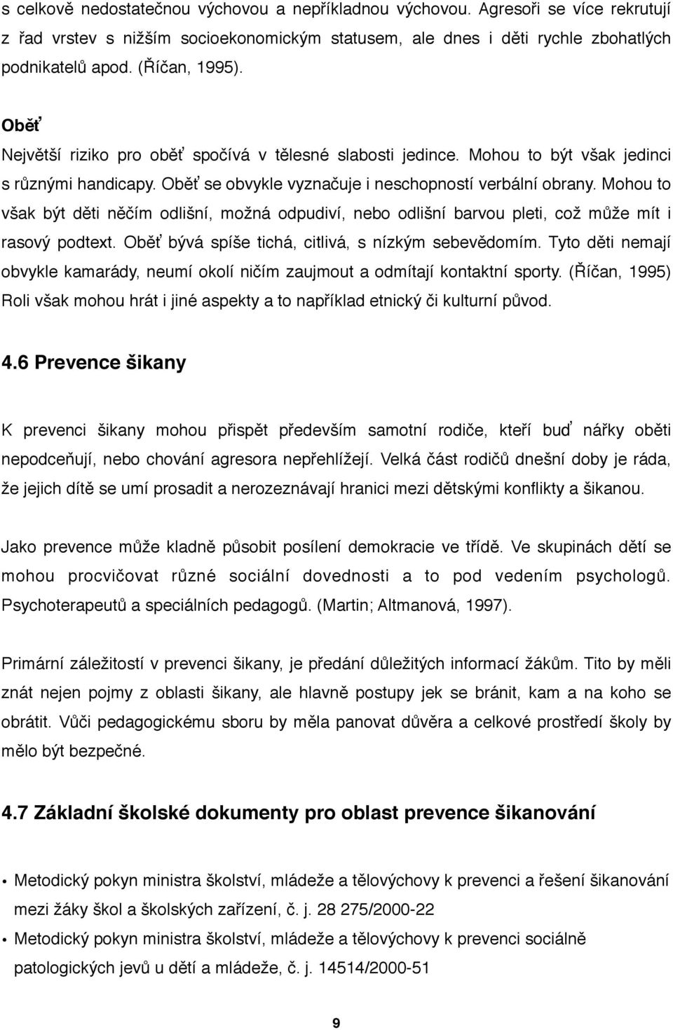 Mohou to však být děti něčím odlišní, možná odpudiví, nebo odlišní barvou pleti, což může mít i rasový podtext. Oběť bývá spíše tichá, citlivá, s nízkým sebevědomím.