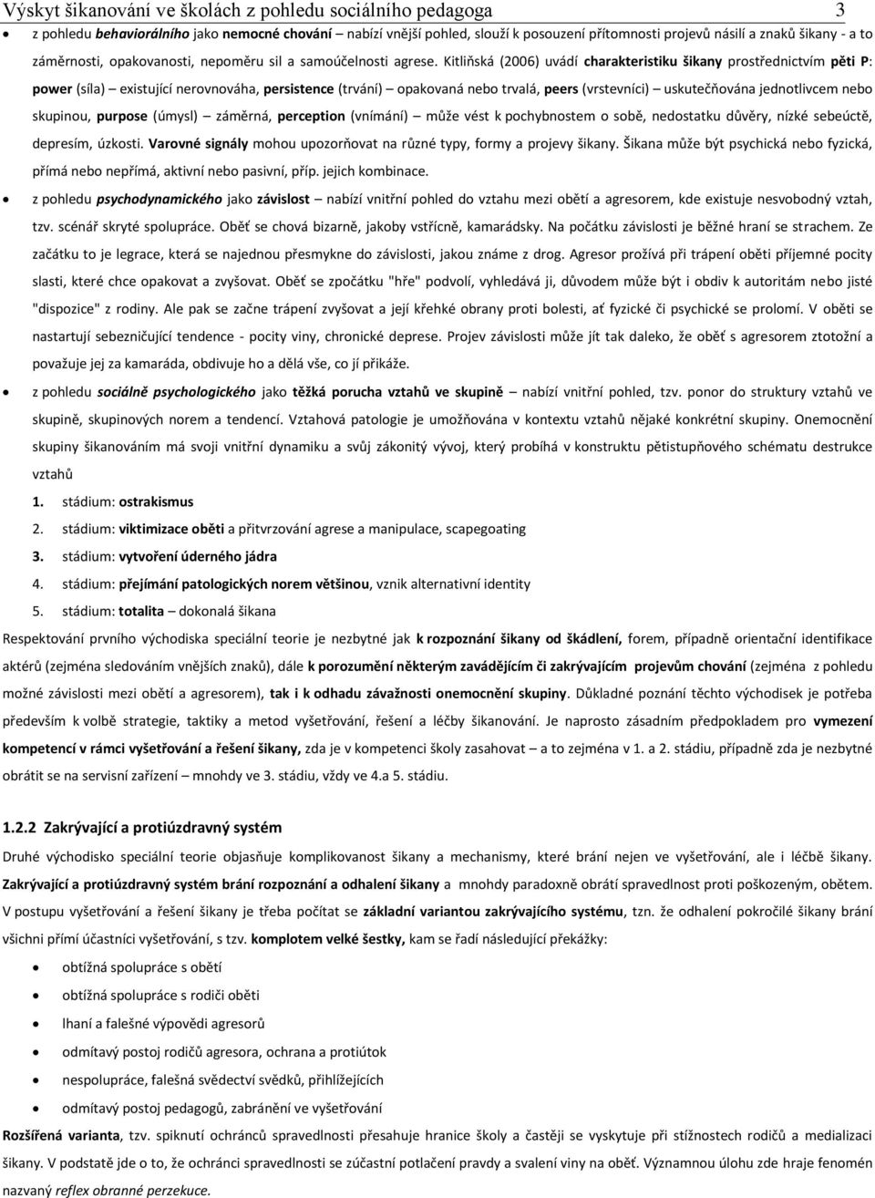 Kitliňská (2006) uvádí charakteristiku šikany prostřednictvím pěti P: power (síla) existující nerovnováha, persistence (trvání) opakovaná nebo trvalá, peers (vrstevníci) uskutečňována jednotlivcem