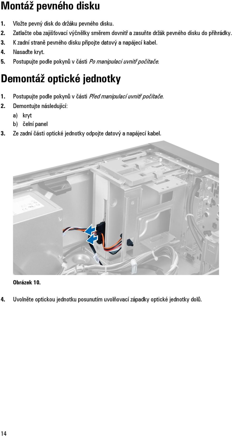 K zadní straně pevného disku připojte datový a napájecí kabel. 4. Nasaďte kryt. 5. Postupujte podle pokynů v části Po manipulaci uvnitř počítače.