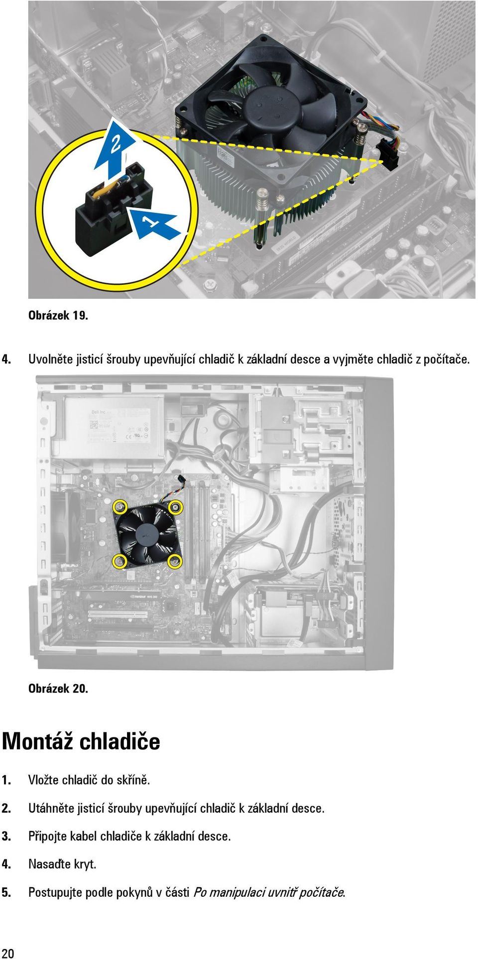 Obrázek 20. Montáž chladiče 1. Vložte chladič do skříně. 2. Utáhněte jisticí šrouby upevňující chladič k základní desce.