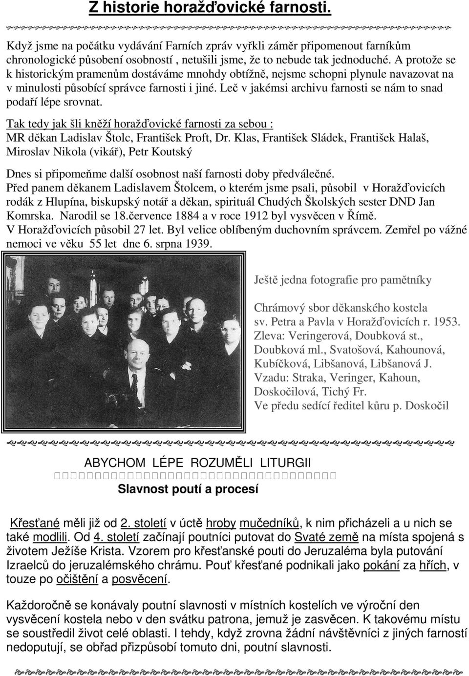 Leč v jakémsi archivu farnosti se nám to snad podaří lépe srovnat. Tak tedy jak šli kněží horažďovické farnosti za sebou : MR děkan Ladislav Štolc, František Proft, Dr.