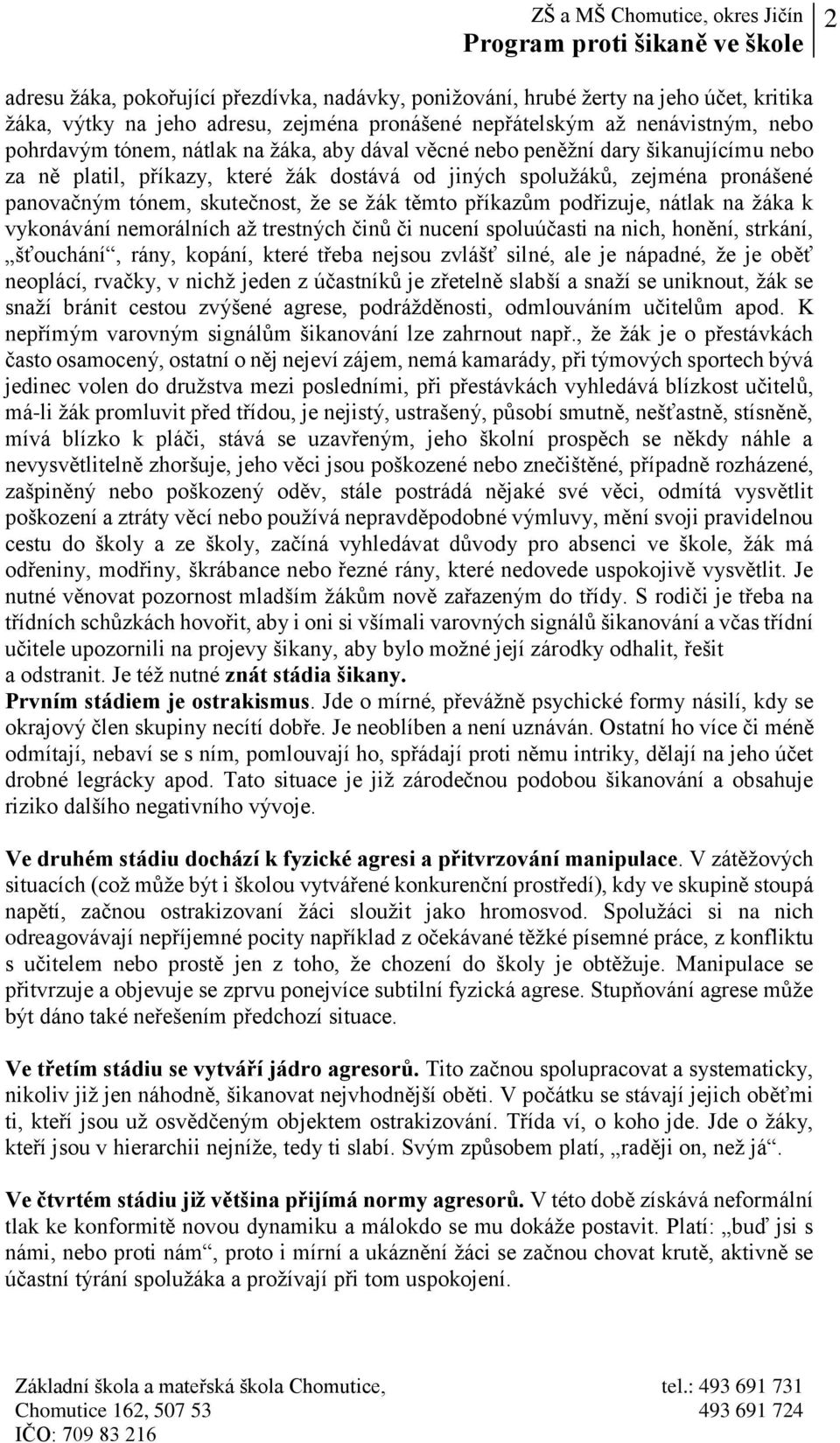 podřizuje, nátlak na žáka k vykonávání nemorálních až trestných činů či nucení spoluúčasti na nich, honění, strkání, šťouchání, rány, kopání, které třeba nejsou zvlášť silné, ale je nápadné, že je