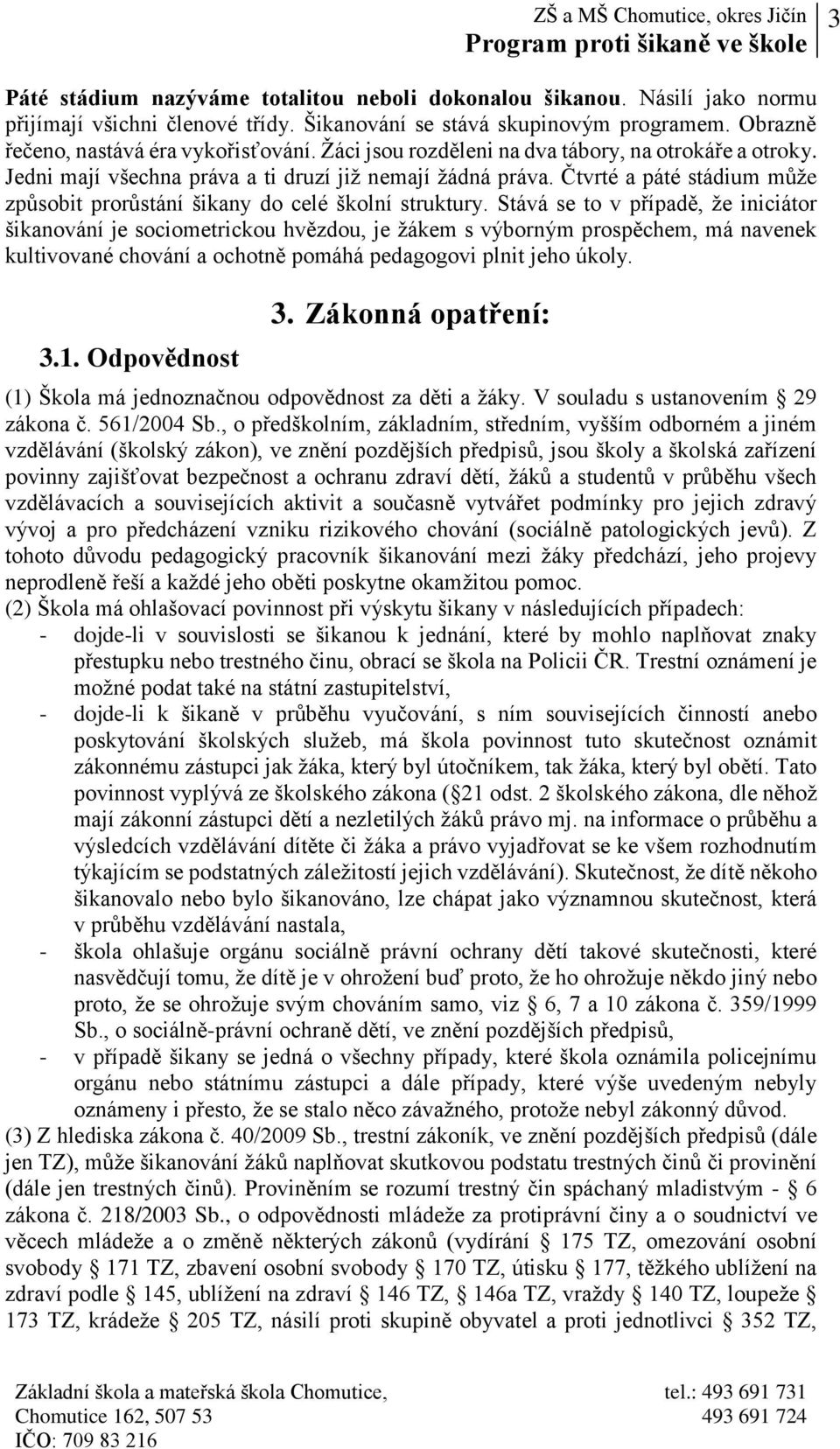 Stává se to v případě, že iniciátor šikanování je sociometrickou hvězdou, je žákem s výborným prospěchem, má navenek kultivované chování a ochotně pomáhá pedagogovi plnit jeho úkoly. 3.1.