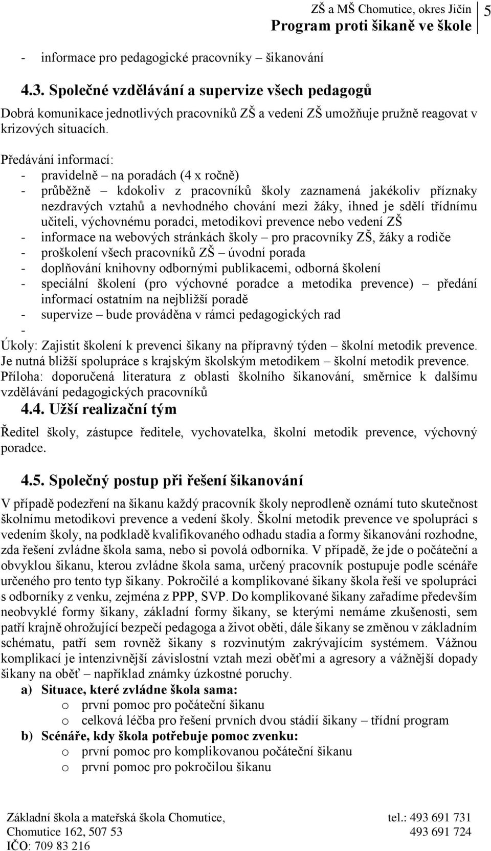 Předávání informací: - pravidelně na poradách (4 x ročně) - průběžně kdokoliv z pracovníků školy zaznamená jakékoliv příznaky nezdravých vztahů a nevhodného chování mezi žáky, ihned je sdělí třídnímu