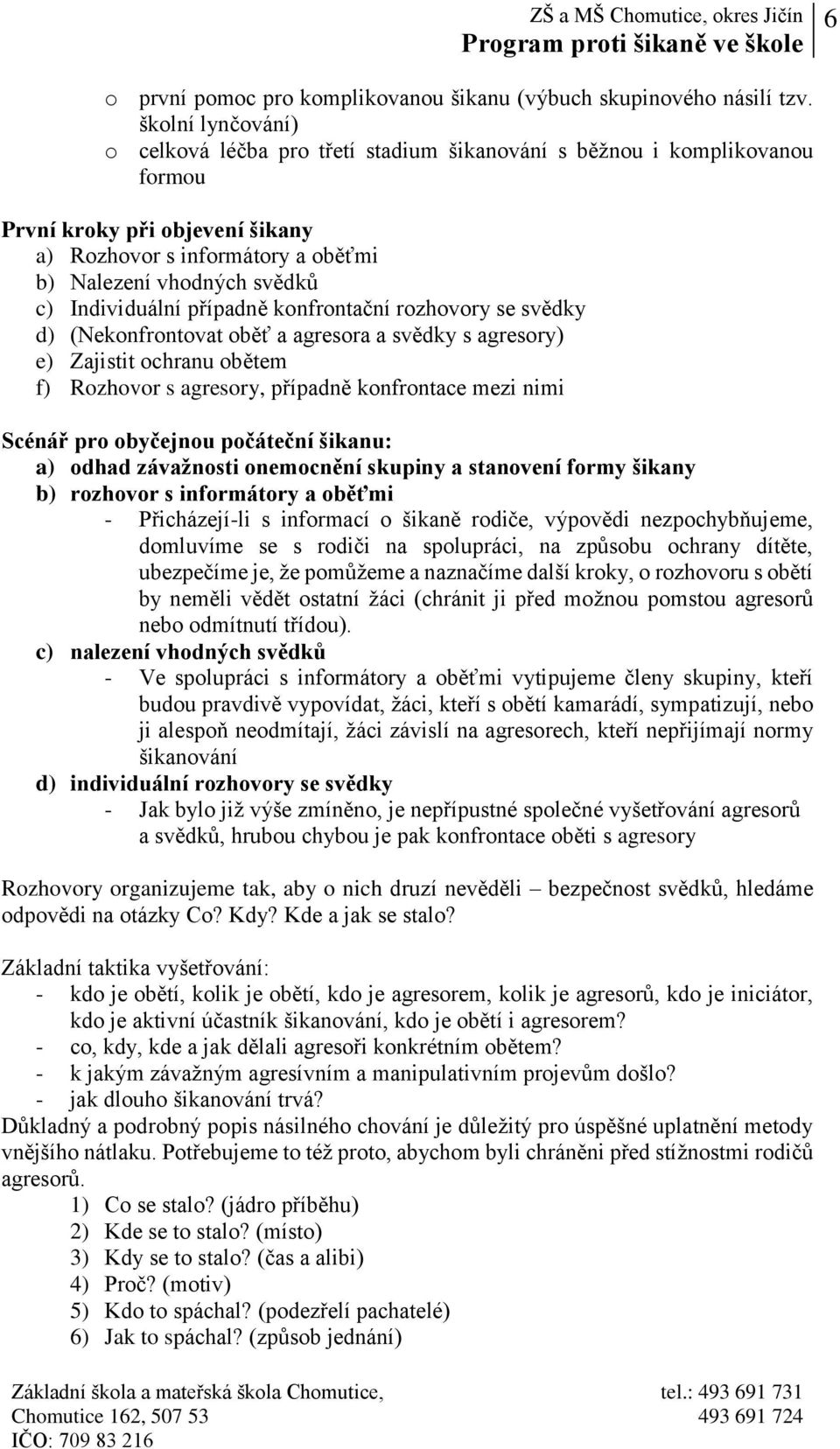 Individuální případně konfrontační rozhovory se svědky d) (Nekonfrontovat oběť a agresora a svědky s agresory) e) Zajistit ochranu obětem f) Rozhovor s agresory, případně konfrontace mezi nimi Scénář