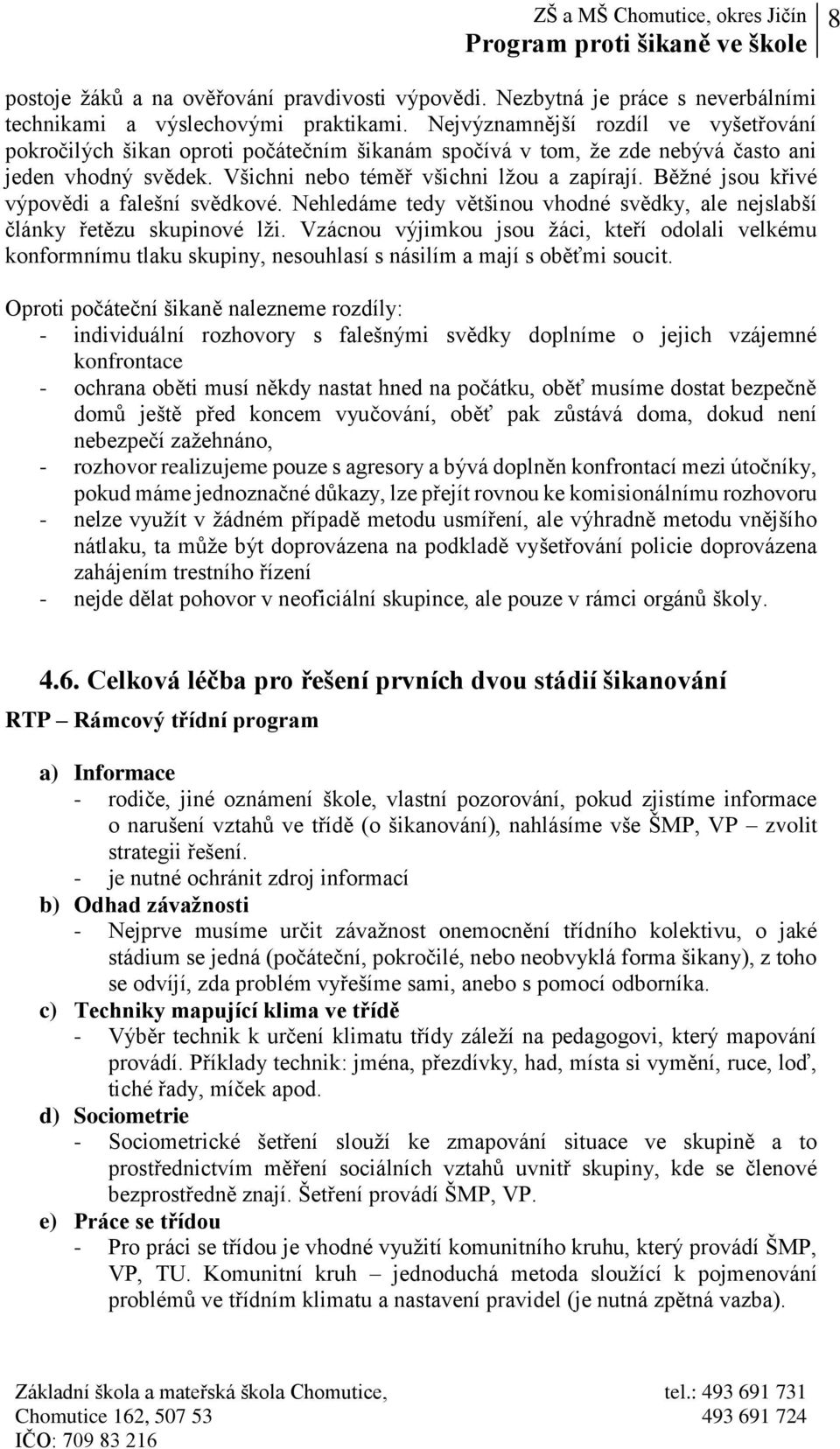 Běžné jsou křivé výpovědi a falešní svědkové. Nehledáme tedy většinou vhodné svědky, ale nejslabší články řetězu skupinové lži.