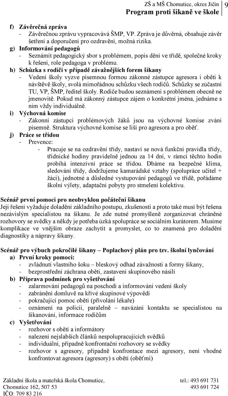 h) Schůzka s rodiči v případě závažnějších forem šikany - Vedení školy vyzve písemnou formou zákonné zástupce agresora i oběti k návštěvě školy, svolá mimořádnou schůzku všech rodičů.