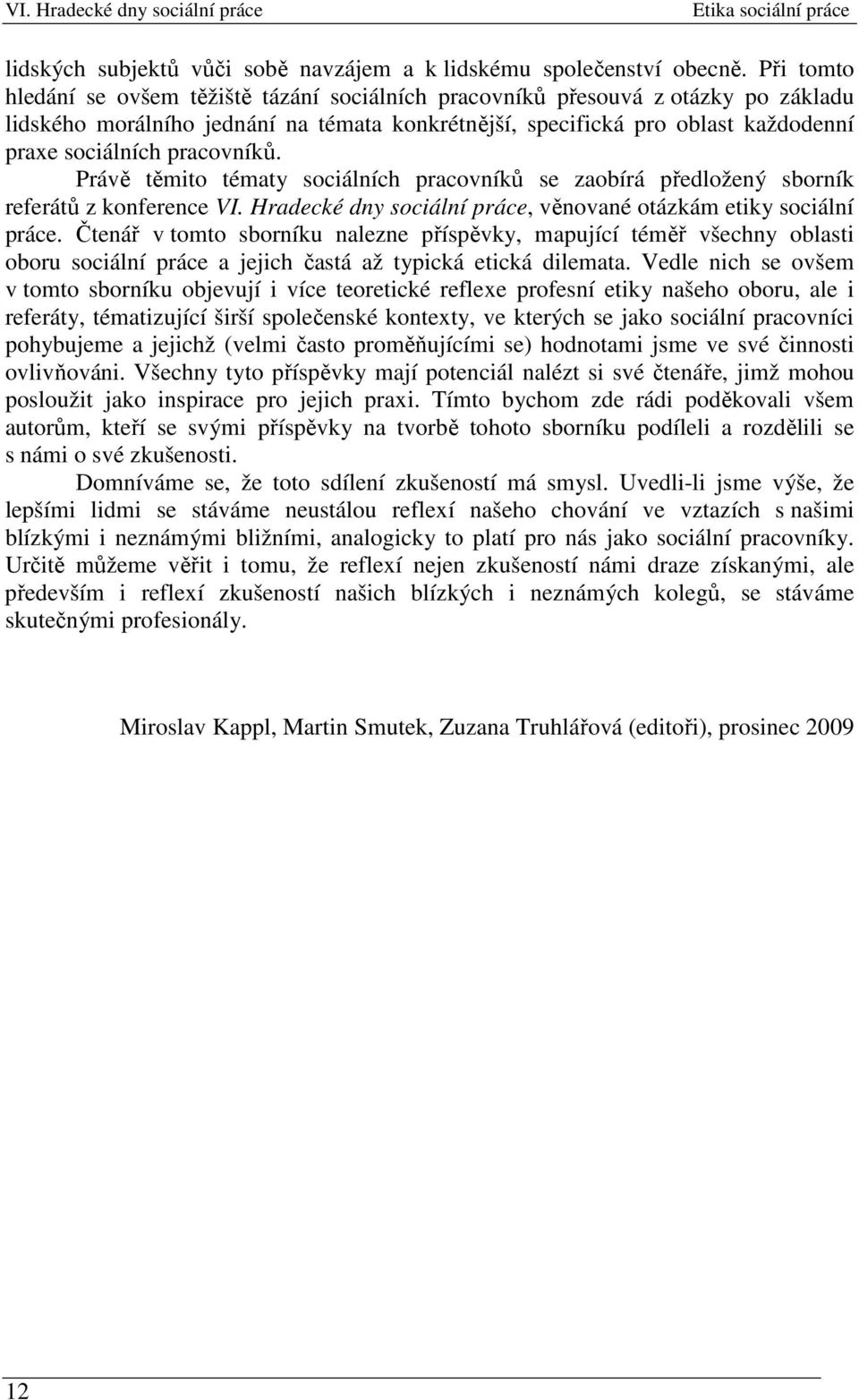 pracovníků. Právě těmito tématy sociálních pracovníků se zaobírá předložený sborník referátů z konference VI. Hradecké dny sociální práce, věnované otázkám etiky sociální práce.