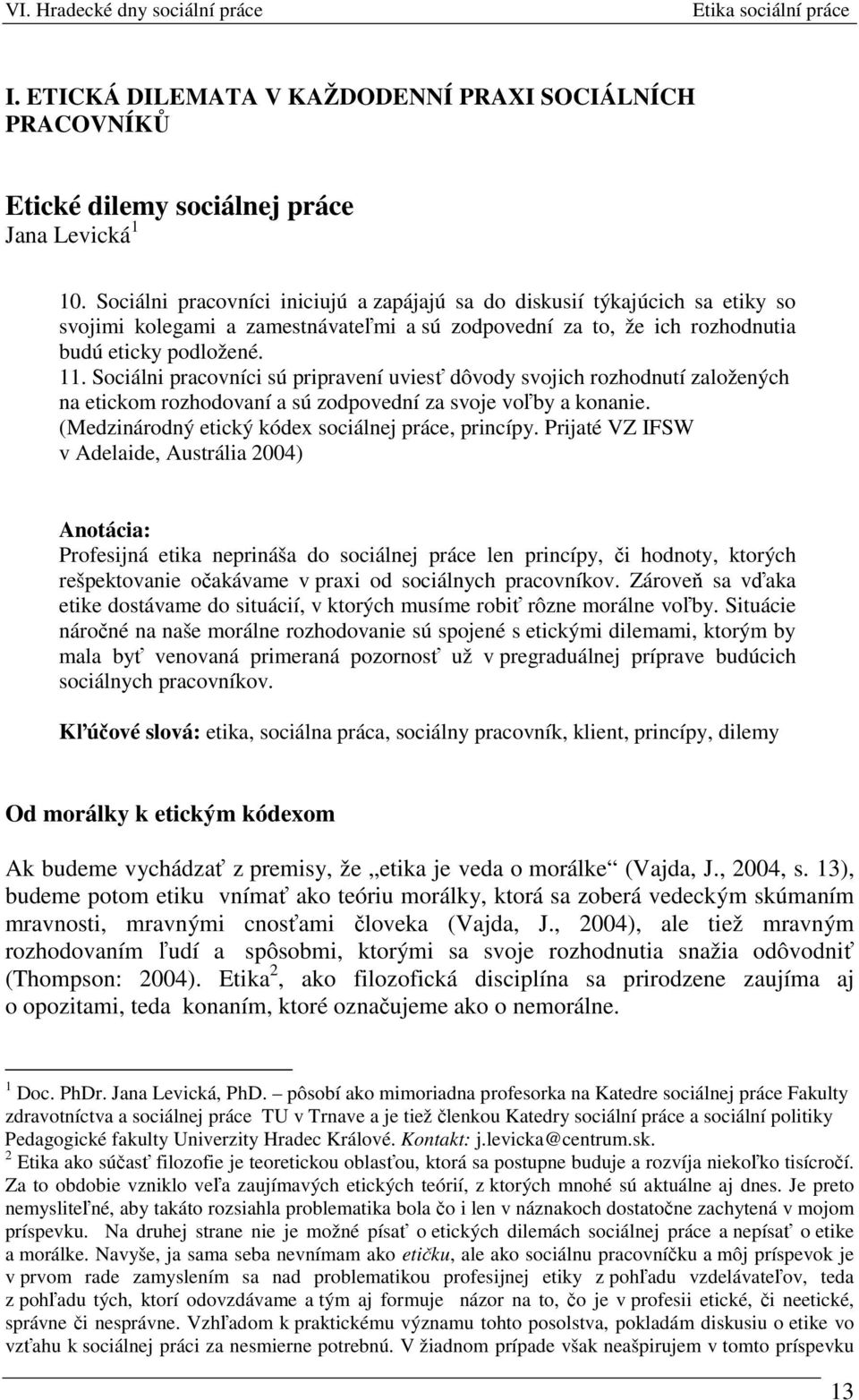 Sociálni pracovníci sú pripravení uviesť dôvody svojich rozhodnutí založených na etickom rozhodovaní a sú zodpovední za svoje voľby a konanie. (Medzinárodný etický kódex sociálnej práce, princípy.