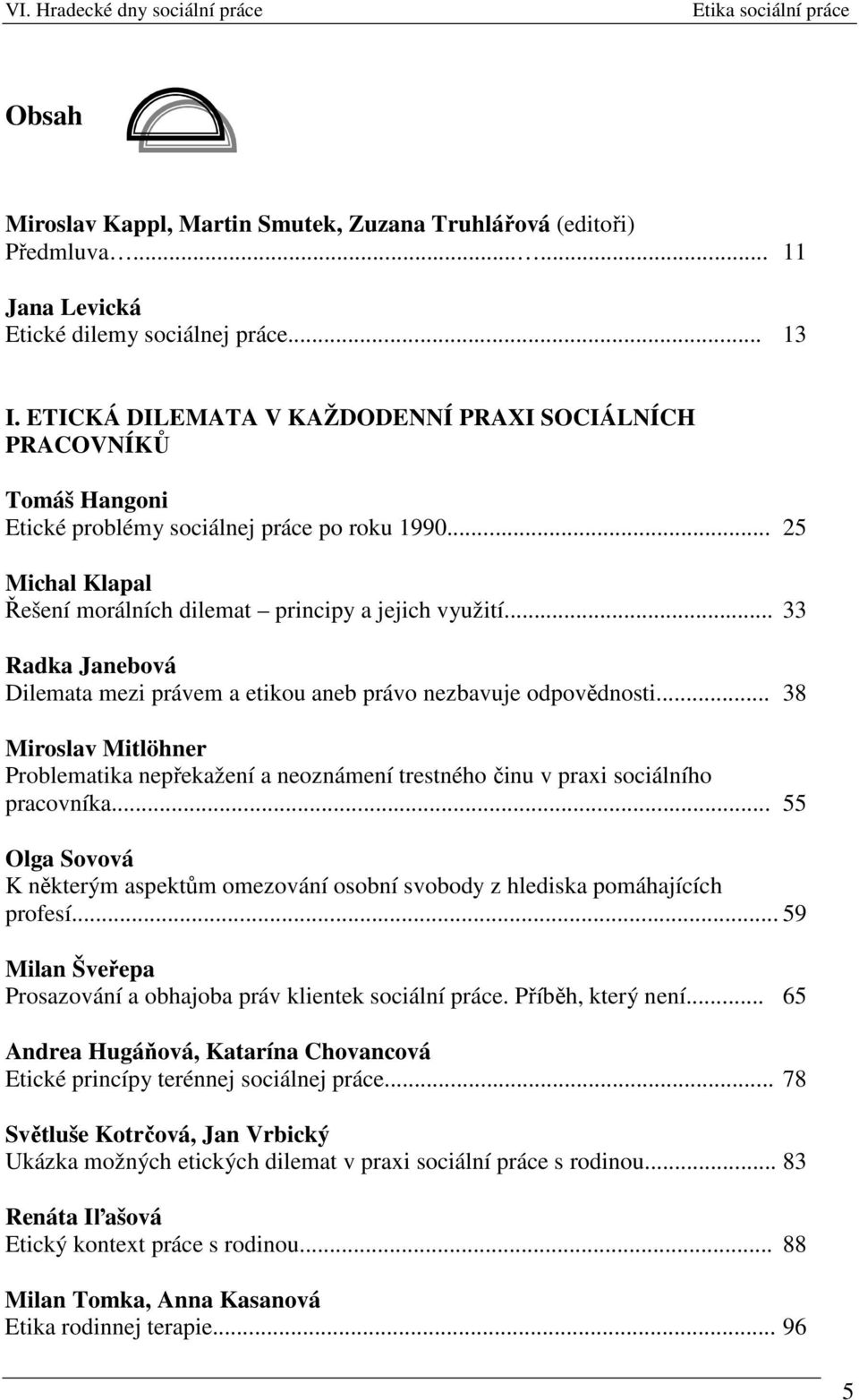 .. 33 Radka Janebová Dilemata mezi právem a etikou aneb právo nezbavuje odpovědnosti... 38 Miroslav Mitlöhner Problematika nepřekažení a neoznámení trestného činu v praxi sociálního pracovníka.
