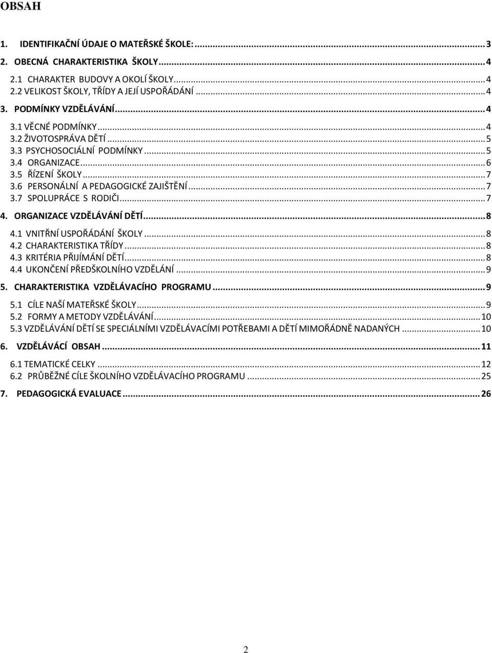 .. 7 4. ORGANIZACE VZDĚLÁVÁNÍ DĚTÍ... 8 4.1 VNITŘNÍ USPOŘÁDÁNÍ ŠKOLY... 8 4.2 CHARAKTERISTIKA TŘÍDY... 8 4.3 KRITÉRIA PŘIJÍMÁNÍ DĚTÍ... 8 4.4 UKONČENÍ PŘEDŠKOLNÍHO VZDĚLÁNÍ... 9 5.