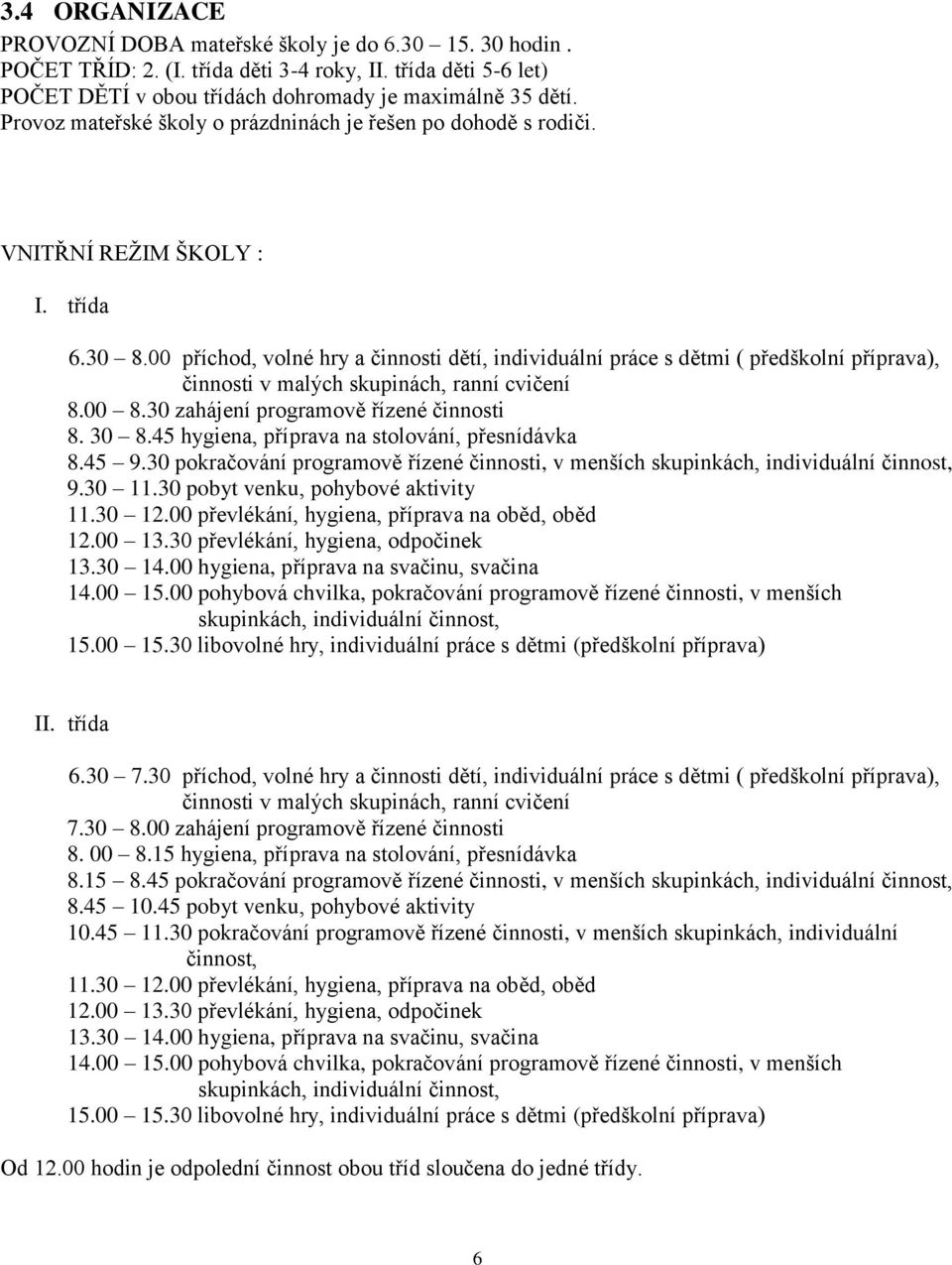 00 příchod, volné hry a činnosti dětí, individuální práce s dětmi ( předškolní příprava), činnosti v malých skupinách, ranní cvičení 8.00 8.30 zahájení programově řízené činnosti 8. 30 8.