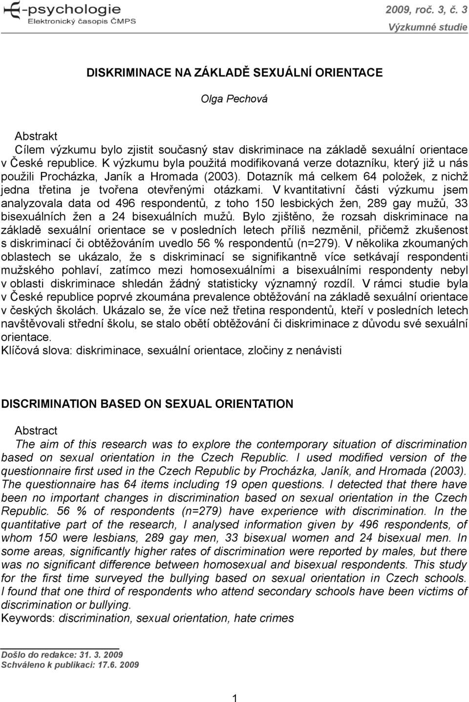 V kvantitativní části výzkumu jsem analyzovala data od 496 respondentů, z toho 150 lesbických žen, 289 gay mužů, 33 bisexuálních žen a 24 bisexuálních mužů.