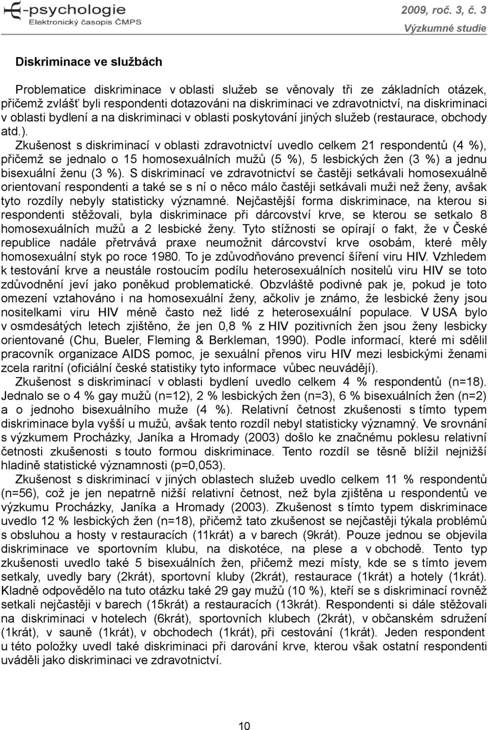 Zkušenost s diskriminací v oblasti zdravotnictví uvedlo celkem 21 respondentů (4 %), přičemž se jednalo o 15 homosexuálních mužů (5 %), 5 lesbických žen (3 %) a jednu bisexuální ženu (3 %).