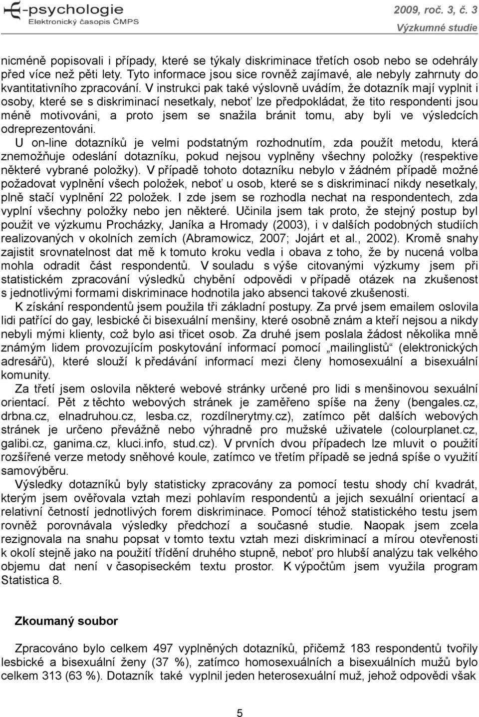 V instrukci pak také výslovně uvádím, že dotazník mají vyplnit i osoby, které se s diskriminací nesetkaly, neboť lze předpokládat, že tito respondenti jsou méně motivováni, a proto jsem se snažila