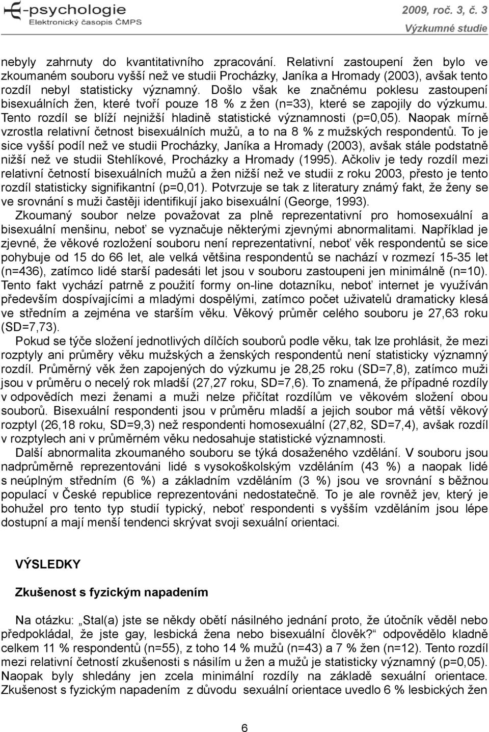 Naopak mírně vzrostla relativní četnost bisexuálních mužů, a to na 8 % z mužských respondentů.