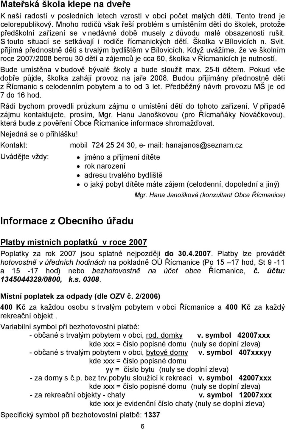 S touto situací se setkávají i rodiče řícmanických dětí. Školka v Bílovicích n. Svit. přijímá přednostně děti s trvalým bydlištěm v Bílovicích.