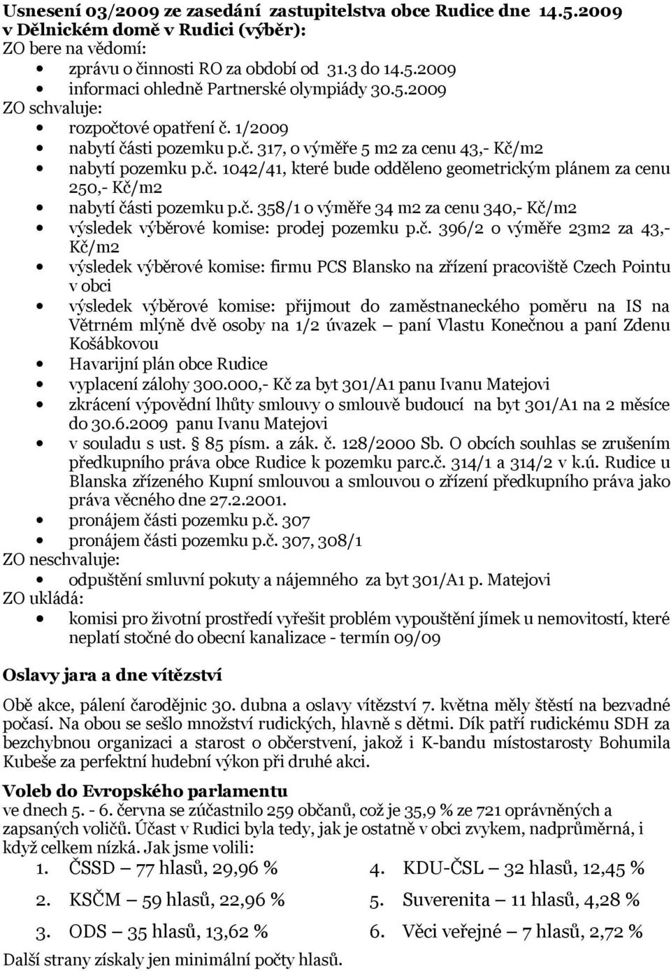 č. 358/1 o výměře 34 m2 za cenu 340,- Kč/m2 výsledek výběrové komise: prodej pozemku p.č. 396/2 o výměře 23m2 za 43,- Kč/m2 výsledek výběrové komise: firmu PCS Blansko na zřízení pracoviště Czech