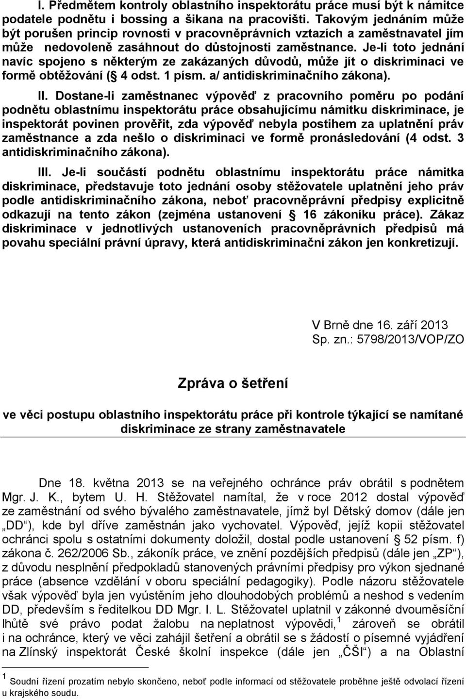 Je-li toto jednání navíc spojeno s některým ze zakázaných důvodů, může jít o diskriminaci ve formě obtěžování ( 4 odst. 1 písm. a/ antidiskriminačního zákona). II.