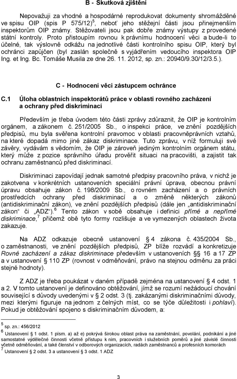 Proto přistoupím rovnou k právnímu hodnocení věci a bude-li to účelné, tak výslovně odkážu na jednotlivé části kontrolního spisu OIP, který byl ochránci zapůjčen (byl zaslán společně s vyjádřením