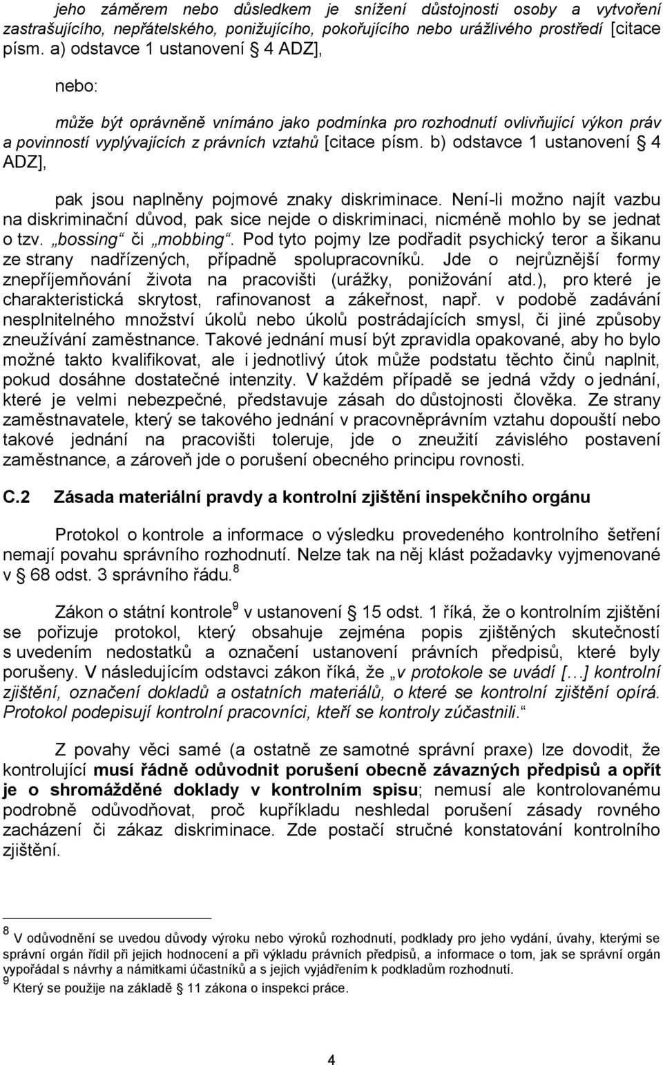 b) odstavce 1 ustanovení 4 ADZ], pak jsou naplněny pojmové znaky diskriminace. Není-li možno najít vazbu na diskriminační důvod, pak sice nejde o diskriminaci, nicméně mohlo by se jednat o tzv.