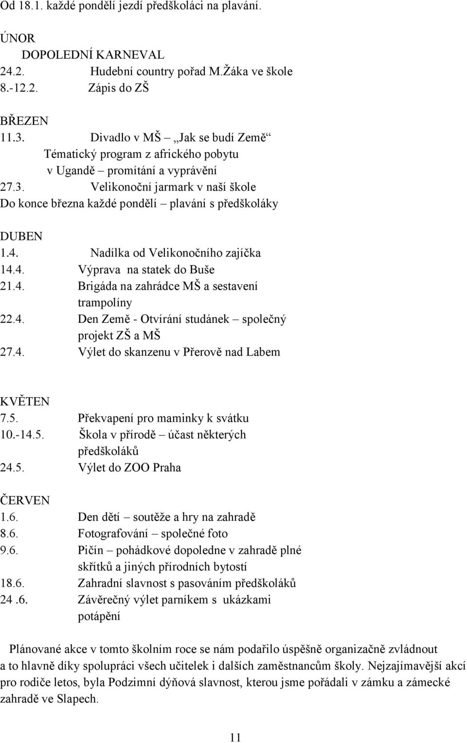 Nadílka od Velikonočního zajíčka 14.4. Výprava na statek do Buše 21.4. Brigáda na zahrádce MŠ a sestavení trampolíny 22.4. Den Země - Otvírání studánek společný projekt ZŠ a MŠ 27.4. Výlet do skanzenu v Přerově nad Labem KVĚTEN 7.