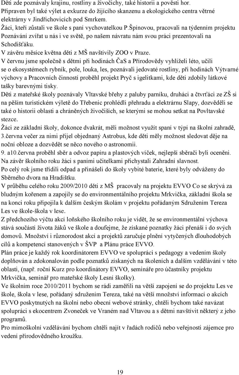 Špínovou, pracovali na týdenním projektu Poznávání zvířat u nás i ve světě, po našem návratu nám svou práci prezentovali na Schodišťáku. V závěru měsíce května děti z MŠ navštívily ZOO v Praze.