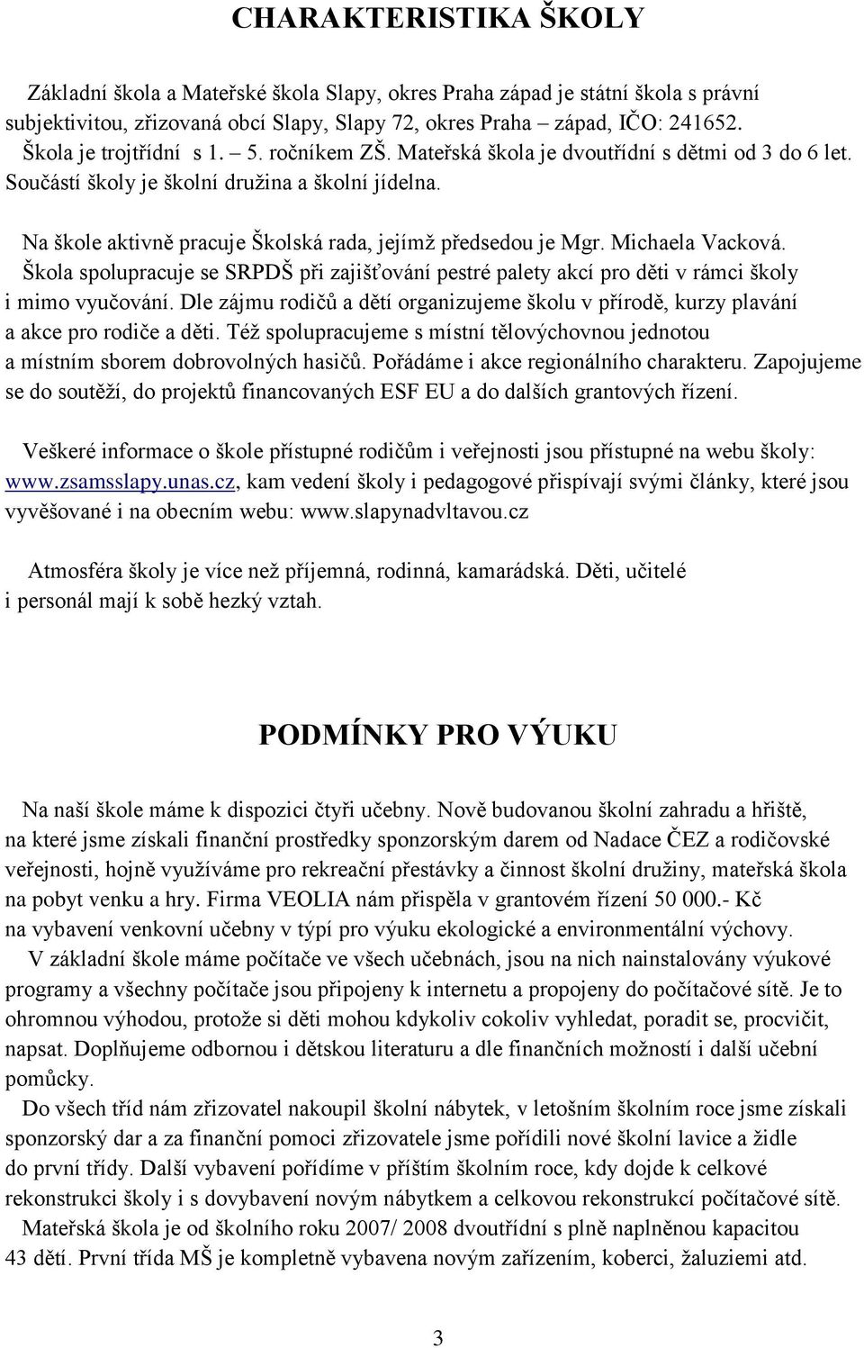 Na škole aktivně pracuje Školská rada, jejímţ předsedou je Mgr. Michaela Vacková. Škola spolupracuje se SRPDŠ při zajišťování pestré palety akcí pro děti v rámci školy i mimo vyučování.