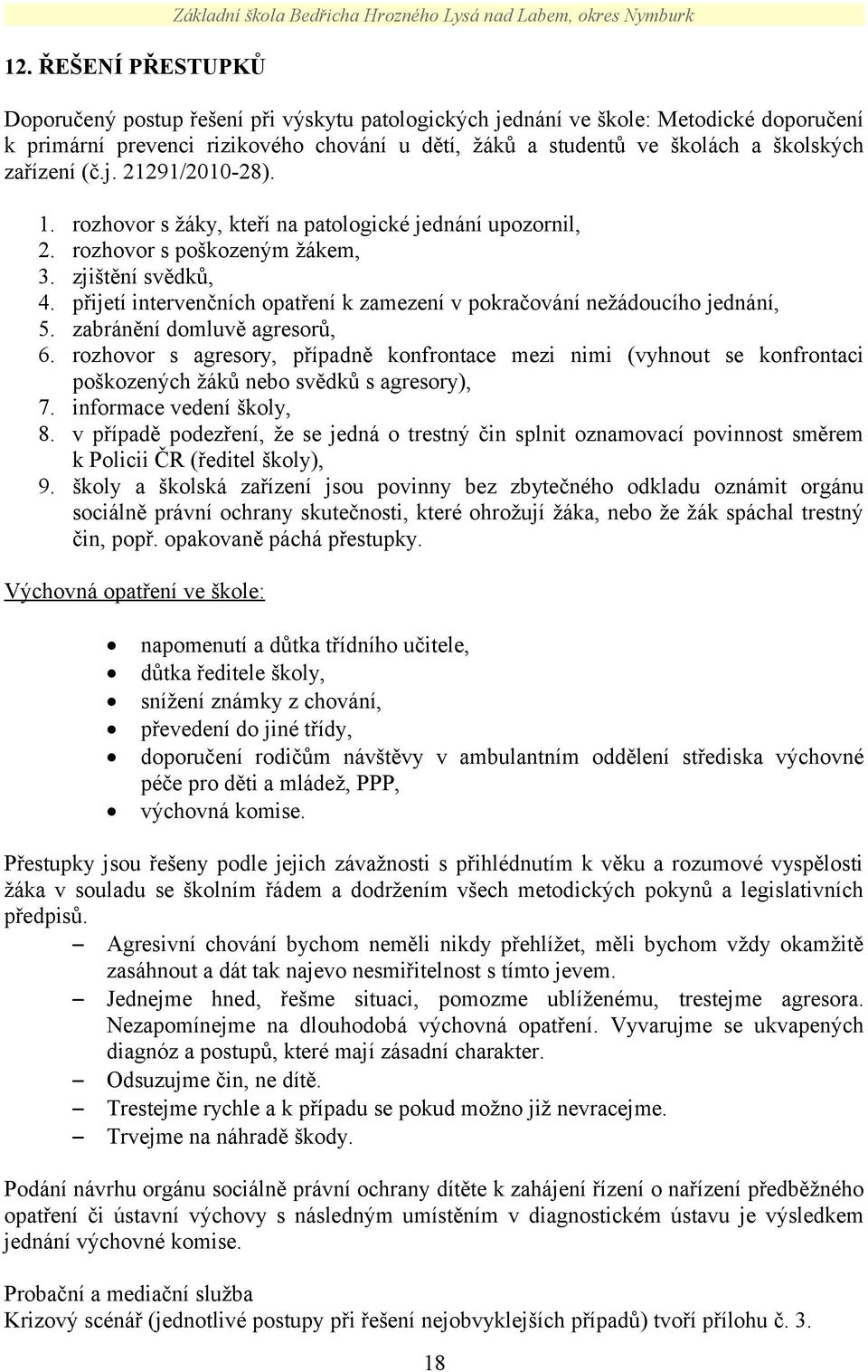 zjištění svědků, 4. přijetí intervenčních opatření k zamezení v pokračování nežádoucího jednání, 5. zabránění domluvě agresorů, 6.